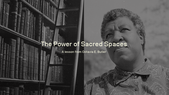 The Power of Sacred Spaces: A lesson from Octavia E. Butler